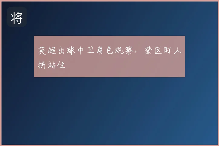 英超出球中卫角色观察,禁区盯人拼站位