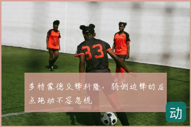 多特蒙德交锋科隆，弱侧边锋的后点跑动不容忽视