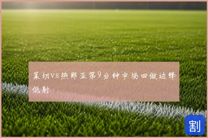莱切vs热那亚第9分钟中场回做边锋低射