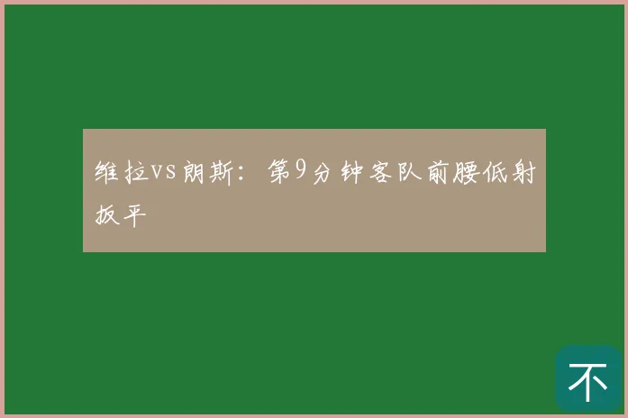 维拉vs朗斯:第9分钟客队前腰低射扳平