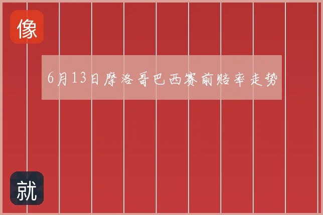 6月13日摩洛哥巴西赛前赔率走势