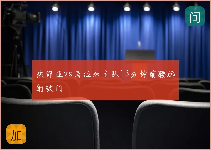 热那亚vs马拉加主队13分钟前腰远射破门