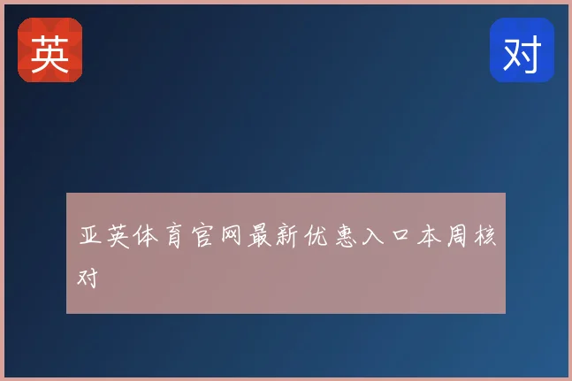 亚英体育官网最新优惠入口本周核对