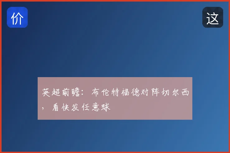 英超前瞻:布伦特福德对阵切尔西,看快发任意球