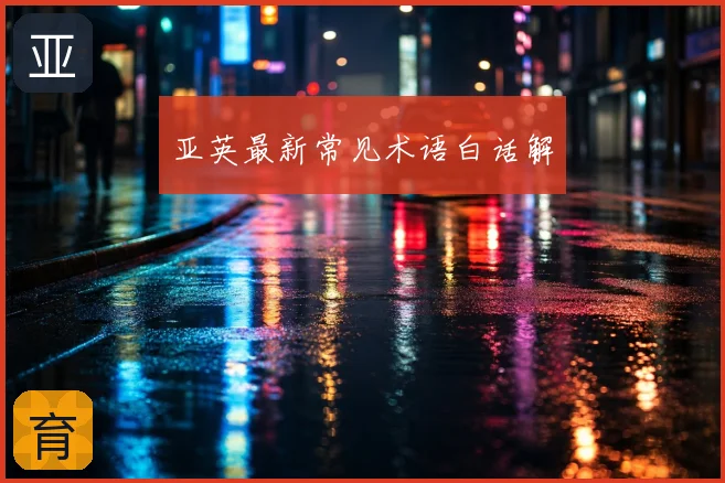 亚英最新常见术语白话解